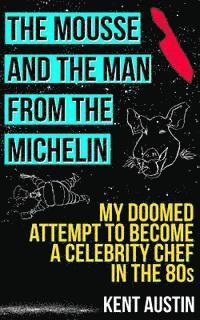 The Mousse and the Man from the Michelin: My doomed attempt to become a celebrity chef in the 80s 1