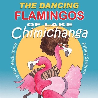 Ashley Sanborn, Karl Beckstrand - Dancing Flamingos of Lake Chimichanga, Häftad