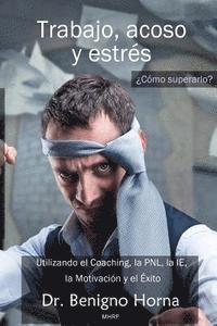 bokomslag Trabajo, acoso y estrés. ¿Cómo superarlo?: Utilizando el Coaching, la PNL, la IE, la Motivacion y el Exito