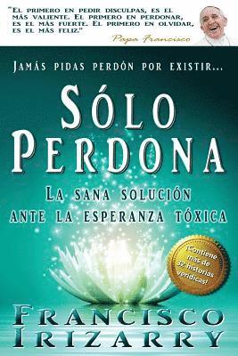 F. J. Irizarry - Jamás pidas perdón por existir... sólo perdona: Un libro para purificar la memoria, vigorizar la voluntad, encauzar sentimientos, vencer la dificultad, Häftad