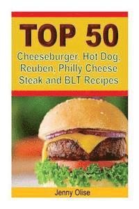 bokomslag TOP 50 Cheeseburger, Hot Dog, Reuben, Philly Cheese Steak and BLT Recipes