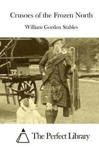 William Gordon Stables, The Perfect Library - Crusoes of the Frozen North, Häftad