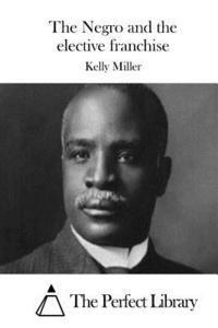 Kelly Miller, The Perfect Library - The Negro and the elective franchise, Häftad