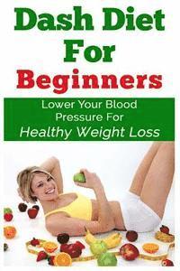 bokomslag DASH Diet For Beginners: Lower Your Blood Pressure For Healthy Weight Loss