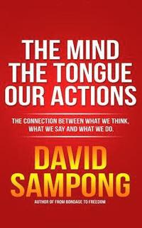 bokomslag The Mind, the Tongue, Our Actions: The Connection Between What We Think, What We Say and What We Do.