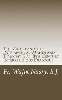 bokomslag The Caliph and the Patriarch: al-Mahdi and Timothy I, an 8th Century Interreligious Dialogue
