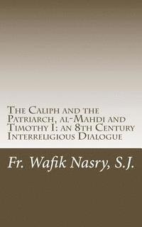 S. J. Fr Wafik Nasry - The Caliph and the Patriarch: al-Mahdi and Timothy I, an 8th Century Interreligious Dialogue, Häftad