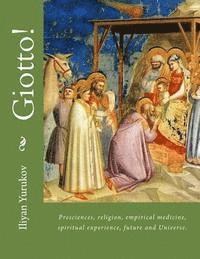 Giotto!: Presciences, religion, empirical medicine, spiritual experience, future and Universe.