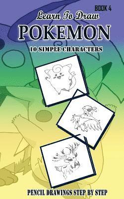 Learn To Draw Pokemon - 10 Simple Characters: Pencil Drawing Step By Step Book 4: Pencil Drawing Ideas for Absolute Beginners 1