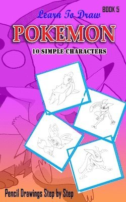 Learn To Draw Pokemon - 10 Simple Characters: Pencil Drawing Step By Step Book 5: Pencil Drawing Ideas for Absolute Beginners 1