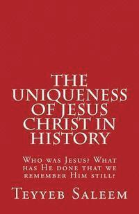 bokomslag The Uniqueness of Jesus Christ in History: Who was Jesus? What has He done that we remember Him still?