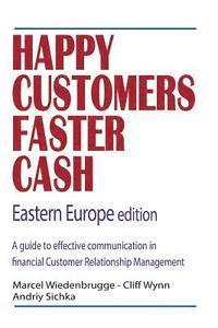 Cliff Wynn, Andriy Sichka - Happy Customers Faster Cash Eastern Europe edition: A guide to effective communication in financial Customer Relationship Management, Häftad