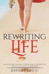 bokomslag Rewriting Life: An Introvert's Journey: Finding Peace & Perspective Through the Denial & Depression