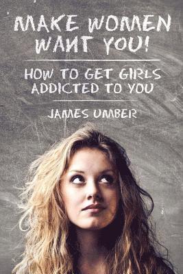 bokomslag Make Women Want You: How to get Girls Addicted to You