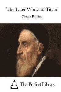 Claude Phillips, The Perfect Library - The Later Works of Titian, Häftad