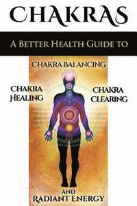 bokomslag Chakras: A Better Health Guide to Chakra Balancing, Chakra Healing, Chakra Clearing and Radiant Energy