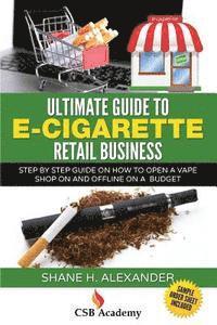 bokomslag Ultimate Guide to E-Cigarette Retail Business: Step By Step Guide on How To Open a Vape Shop On and Offline on a Budget