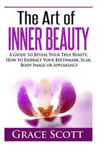 bokomslag The Art of Inner Beauty: A Guide to Reveal Your True Beauty, How to Embrace Your Birthmark, Scar, Body Image or Appearance