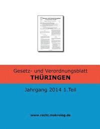 Gesetz- und Verordnungsblatt THÜRINGEN: Jahrgang 2014 1.Teil 1