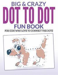 bokomslag Big & Crazy Dot To Dot Fun Book: For Kids Who Love To Connect The Dots