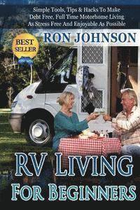 Ron Johnson - RV Living For Beginners: Simple Tools, Tips & Hacks To Make Debt Free, Full Time Motorhome Living As Stress Free And Enjoyable As Possible, Häftad