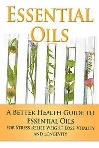 bokomslag Essential Oils: A Better Health Guide to Essential Oils for Stress Relief, Weight Loss, Vitality, and Longevity