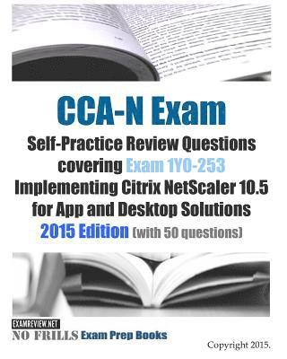 CCA-N Exam Self-Practice Review Questions covering Exam 1Y0-253 Implementing Citrix NetScaler 10.5 for App and Desktop Solutions: 2015 Edition (with 5 1
