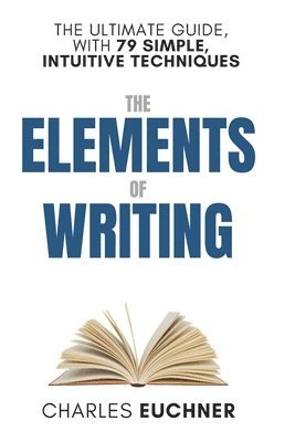 The Elements of Writing: The Only Writing Guide You Will Ever Need 1