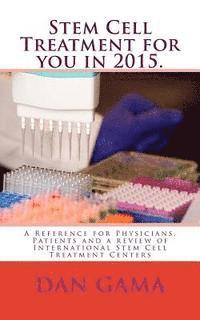 Stem Cell Treatment for you in 2015.: A Reference for Physicians, Patients and a review of International Stem Cell Treatment Centers 1