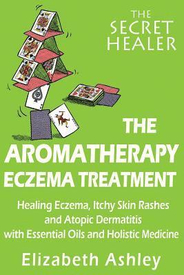 The Aromatherapy Eczema Treatment: The Professional Aromatherapist's Guide to Healing Eczema, Itchy Skin Rashes and Atopic Dermatitis with Essential O 1