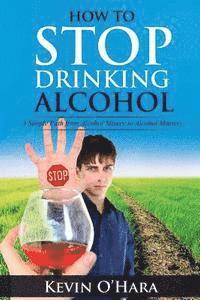 bokomslag How to Stop Drinking Alcohol: A Simple Path from Alcohol Misery to Alcohol Mastery