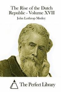 John Lothrop Motley, The Perfect Library - The Rise of the Dutch Republic - Volume XVII, Häftad