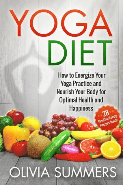 Yoga Diet: How to Energize Your Yoga Practice and Nourish Your Body for Optimal Health and Happiness 1