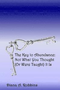 bokomslag The Key to Abundance: Not What You Thought (Or Were Taught) It Is