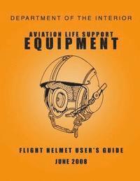 Department of the Interior - Department of the Interior Aviation Life Support Equipment: Flight Helmet User's Guide June 2008, Häftad