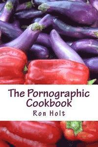 bokomslag The Pornographic Cookbook: This collection of humorous shot stories is cynically based on the most popular category of books: gardening, cooking