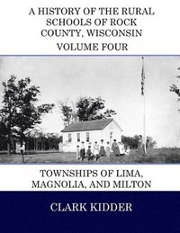 bokomslag A History of the Rural Schools of Rock County, Wisconsin: Townships of Lima, Magnolia, and Milton