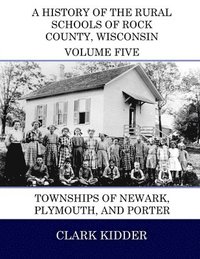 bokomslag A History of the Rural Schools of Rock County, Wisconsin: Townships of Newark, Plymouth, and Porter