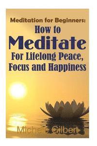 bokomslag Meditation For Beginners: How To Meditate For Lifelong Peace, Focus and Happiness