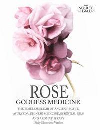 bokomslag Rose - Goddess Medicine (Illustrated Version): The Timeless Elixir of Ancient Egypt, Ayurveda, Chinese Medicine, Essential Oils and Modern Medicine