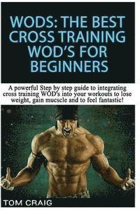 bokomslag Wod's! the Best Cross Training Wods for Beginners: A Powerful Step by Step Guide to Integrating Cross Training Wod's Into Your Workout to Lose Weight,