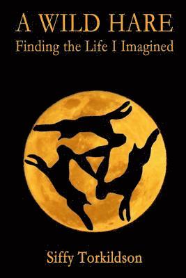 Siffy Torkildson - A Wild Hare: Finding the Life I Imagined, Häftad