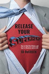 bokomslag Release Your Superhero: How to Shed the Villains and Soar in Business and in Life