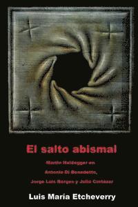 bokomslag El salto abismal: Martin Heidegger en Antonio Di Benedetto, Jorge Luis Borges y Julio Cortazar