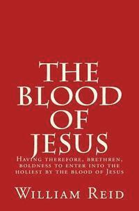 The Blood of Jesus: "Having therefore, brethren, boldness to enter into the holiest by the blood of Jesus" Hebrews 10:19
