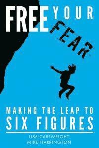 bokomslag Free Your Fear: Making the Leap to Six Figures