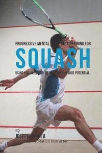 bokomslag Progressive Mental Toughness Training for Squash: Using Visualization to Unlock Your True Potential