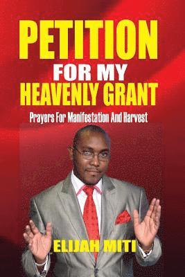 Petition For My Heavenly Grant: Prayers For Manifestation And Harvest 1