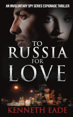 To Russia for Love: An Involuntary Spy series espionage thriller 1