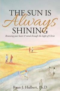 bokomslag The Sun Is Always Shining: Renewing your heart and mind through the Light of Christ